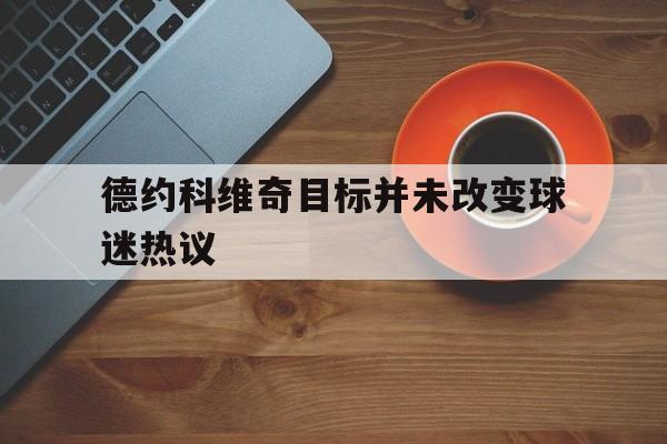 关于德约科维奇目标并未改变球迷热议的信息|FG捕鱼官网